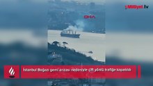 Son Dakika: İstanbul Boğazı gemi arızası nedeniyle çift yönlü trafiğe kapatıldı