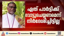 ഏത് പാർട്ടിക്ക് വോട്ട് ചെയ്യണമെന്ന് നിർദേശിച്ചിട്ടില്ല; നിലപാട് പറഞ്ഞ് CSI ബിഷപ്പ്