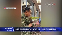 Panglima TNI Melalui Panggilan Video Pantau Kondisi Prajurit di Lebanon | KOMPAS PETANG