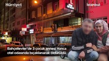 Bahçelievler'de 3 çocuk annesi Yonca otel odasında bıçaklanarak öldürüldü