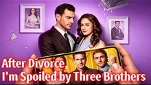 Top 🔥 After Divorce, I'm Spoiled By Three Brothers Hot 2026