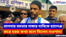 মালদায় মমতার দাঙ্গার দাবিকে চ্য়ালেঞ্জ করে চরম কথা বলে দিলেন নওশাদ!