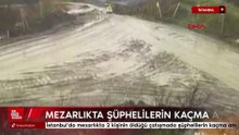 İstanbul'da mezarlıkta 2 kişinin öldüğü çatışmada şüphelilerin kaçma anı