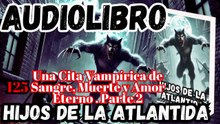 Audiolibro Los Hijos De La Atlántida Capitulo 125 Cita Vampírica de Sangre Muerte y Amor Parte 2