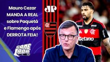 "Quem TEM QUE EXPLICAR ISSO é o PAQUETÁ! EU SINCERAMENTE..." MAURO CEZAR MANDA A REAL sobre FLAMENGO