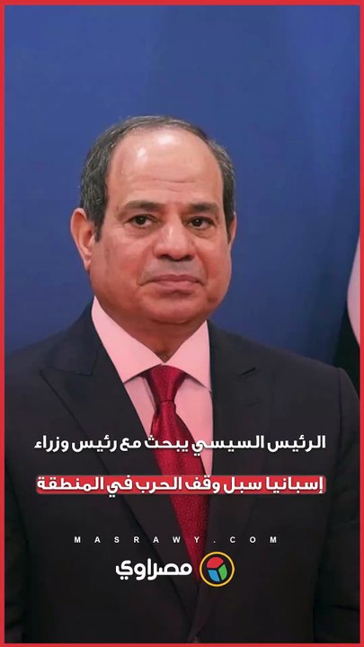 الرئيس السيسي يبحث مع رئيس وزراء إسبانيا سبل وقف الحرب في المنطقة