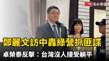 鄭麗文訪中轟綠營抓匪諜 卓榮泰反擊：台灣沒人接受躺平
