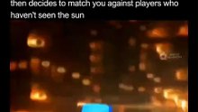 When the game matches you against the players who haven't seen the sun