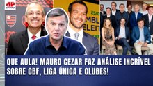 MAURO CEZAR: "É ELOGIÁVEL o que a CBF FEZ!!! CHEGOU A HORA de OS CLUBES..." | LIGA ÚNICA VAI SAIR?