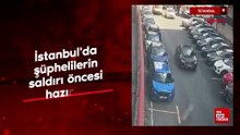 İstanbul'da şüphelilerin saldırı öncesi hazırlığı