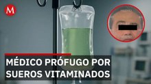 Buscan a médico prófugo por sueros vitaminados tras 6 fallecimientos en Sonora