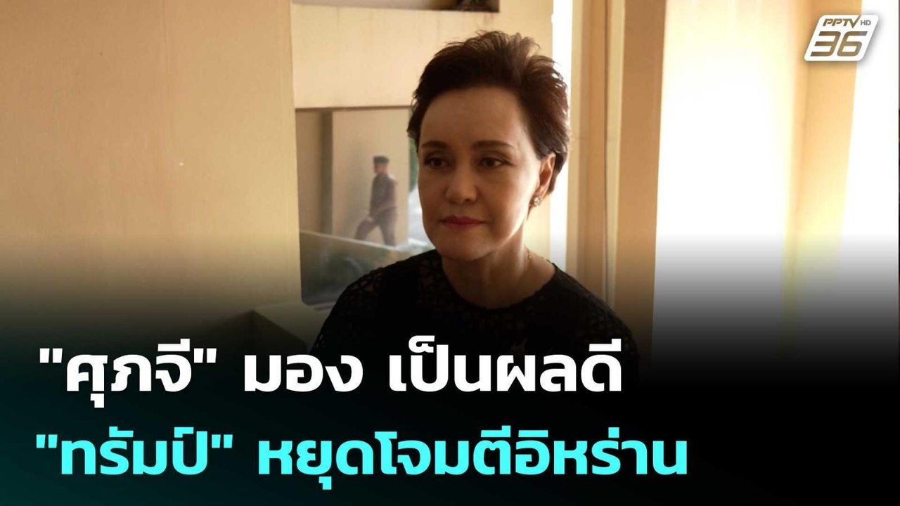 "ศุภจี​" มอง​ เป็นผลดี "ทรัมป์" หยุดโจมตีอิหร่า...