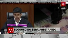 El bloqueo de cuentas no será una medida arbitraria: UIF | Elisa Alanís, 7 de abril de 2026
