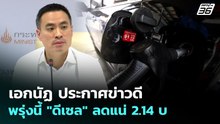 เอกนัฏ ประกาศข่าวดี พรุ่งนี้ "ดีเซล" ลดแน่ 2.14 บ. | จับข่าวคุย | 8 เม.ย. 69
