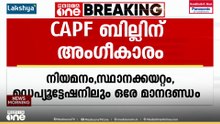 CAPF ബില്ലിന് രാഷ്ട്രപതിയുടെ അംഗീകാരം; എല്ലാ സായുധ സേനകൾക്കും ഏകീകൃത നിയമം