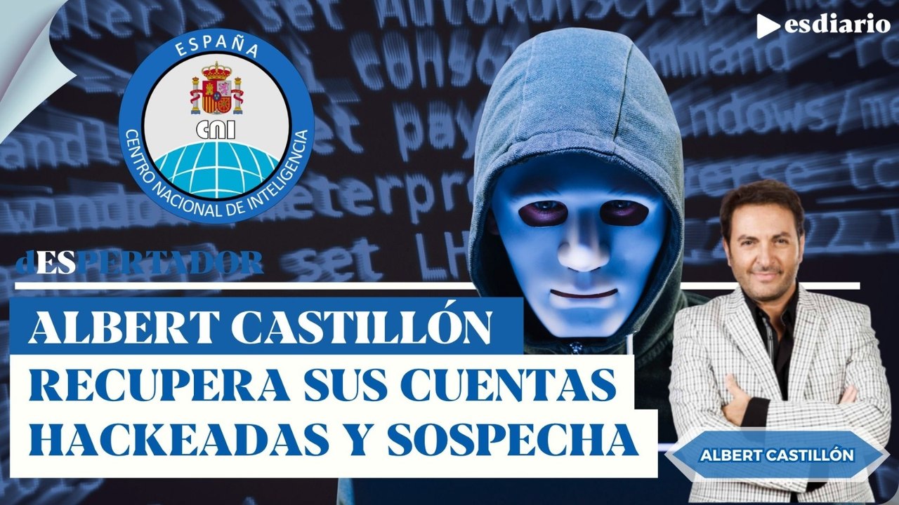 Albert Castillón recupera sus cuentas hackeadas y sospecha: 'me boicotea el Gobierno y el CNI'