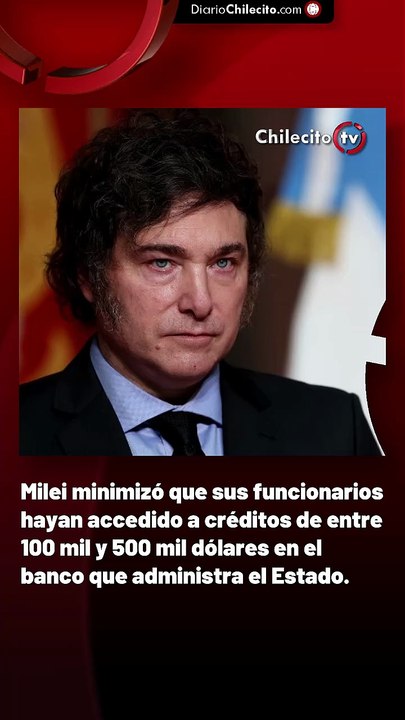 Milei minimizó que sus funcionarios hayan accedido a créditos de entre 100 mil y 500 mil dólares en el banco que administra el Estado.