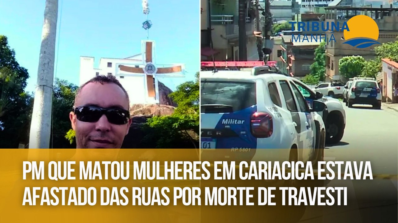 PM que matou mulheres em Cariacica estava afastado das ruas por morte de travesti