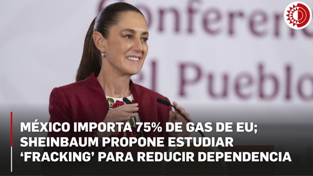 Sheinbaum busca alternativas al gas importado; analizará 'fracking' con expertos de la UNAM e IPN