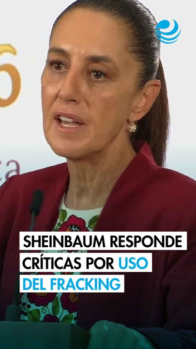 Sheinbaum responde a críticas por uso del fracking; "Hay nuevas técnicas y tecnologías", dice