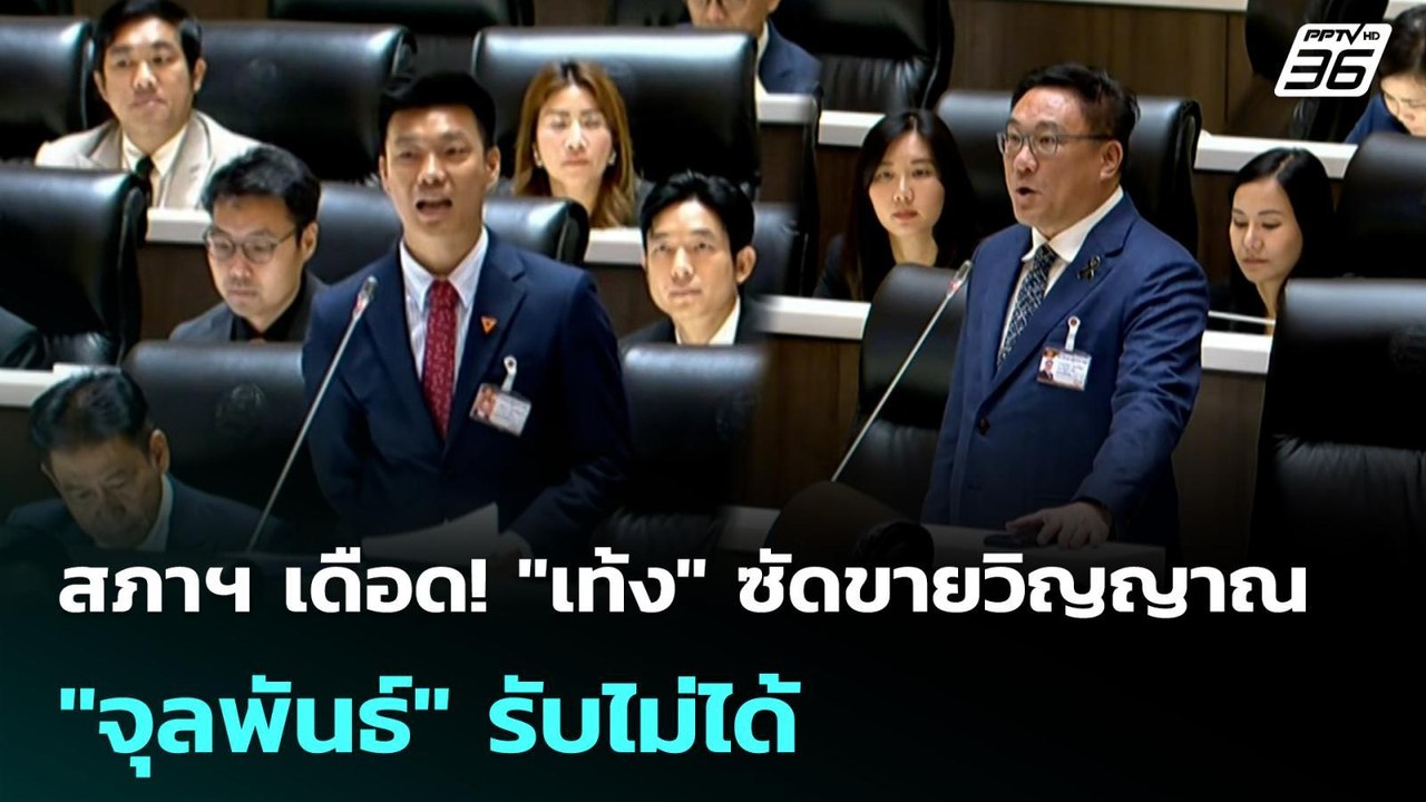 สภาฯ เดือด! "เท้ง" ซัดขายวิญญาณ "จุลพันธ์" รับไ...