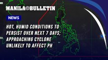 Hot, humid conditions to persist over next 7 days; approaching cyclone unlikely to affect PH