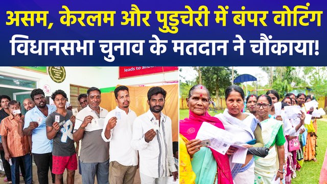 असम, केरलम और पुडुचेरी के विधानसभा चुनाव में बंपर वोटिंग ने सभी को चौंकाया