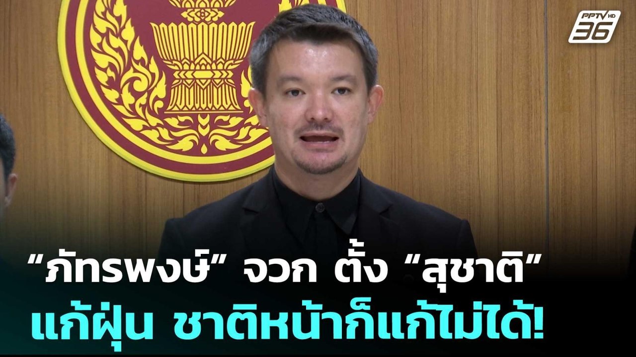 “ภัทรพงษ์” จวก ตั้ง “สุชาติ” แก้ฝุ่น ชาติหน้าก็...