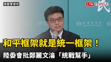 和平框架就是統一框架！陸委會批鄭麗文淪「統戰幫手」