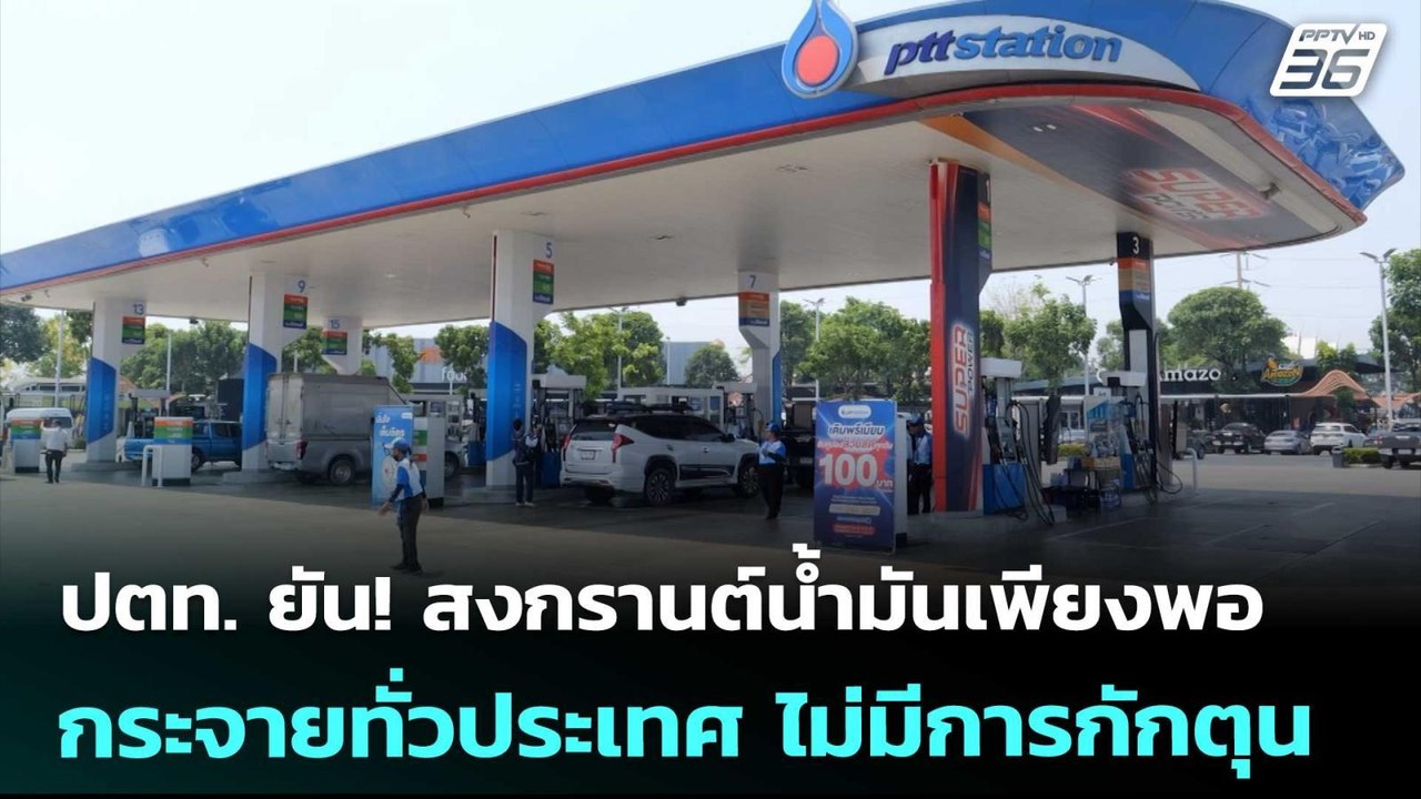 ปตท. ยัน! สงกรานต์น้ำมันเพียงพอ กระจายทั่วประเท...