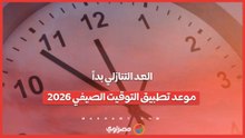 العد التنازلي بدأ.. موعد تطبيق التوقيت الصيفي 2026