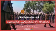 كيف استعدت باكستان لاستضافة محادثات السلام بين أمريكا وإيران؟
