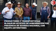 Productores amagan con bloquear carreteras y puentes internacionales si gobierno no retoma diálogo