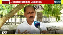 'പി.സി ജോർജിൻ്റേത് പരാജയ ഭീതിയിൽ നിന്നുണ്ടായ പ്രതികരണമാണ്'