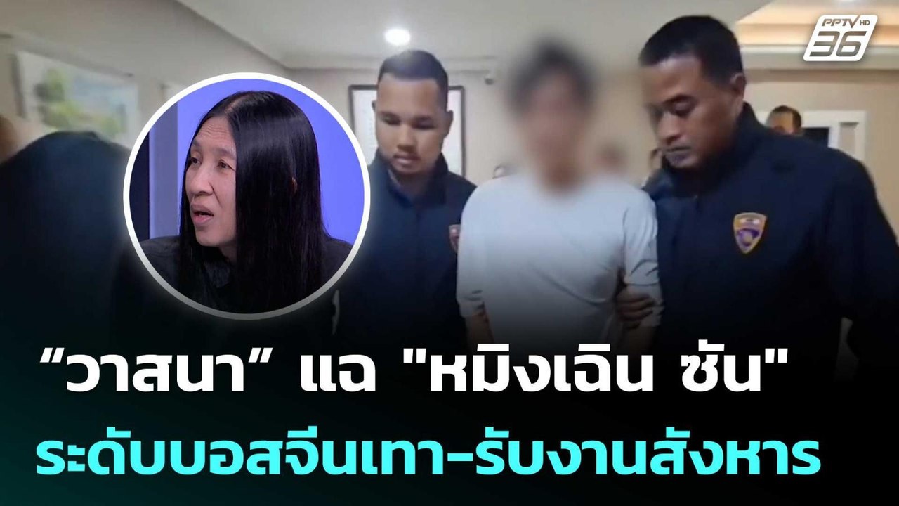 “วาสนา” แฉ "หมิงเฉิน ซัน" ระดับบอสจีนเทา-รับงาน...