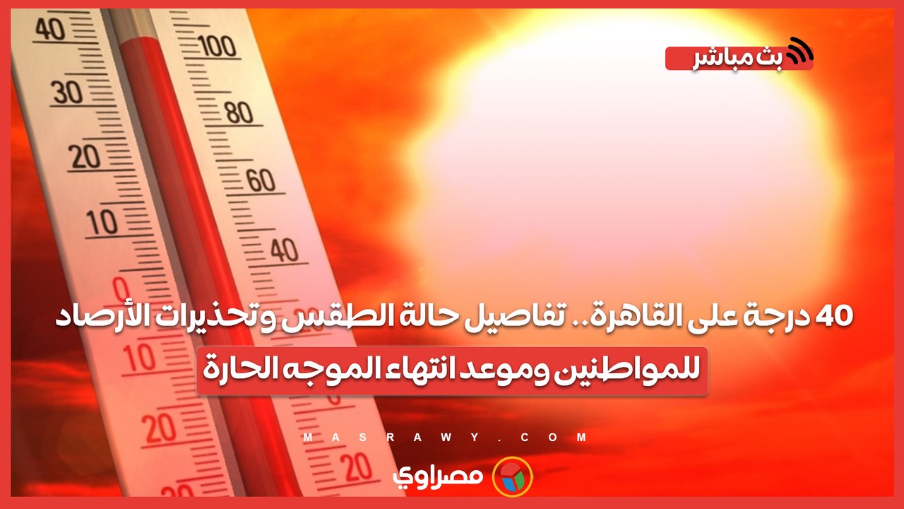 40 درجة على القاهرة.. تفاصيل حالة الطقس وتحذيرات الأرصاد للمواطنين وموعد انتهاء الموجه الحارة