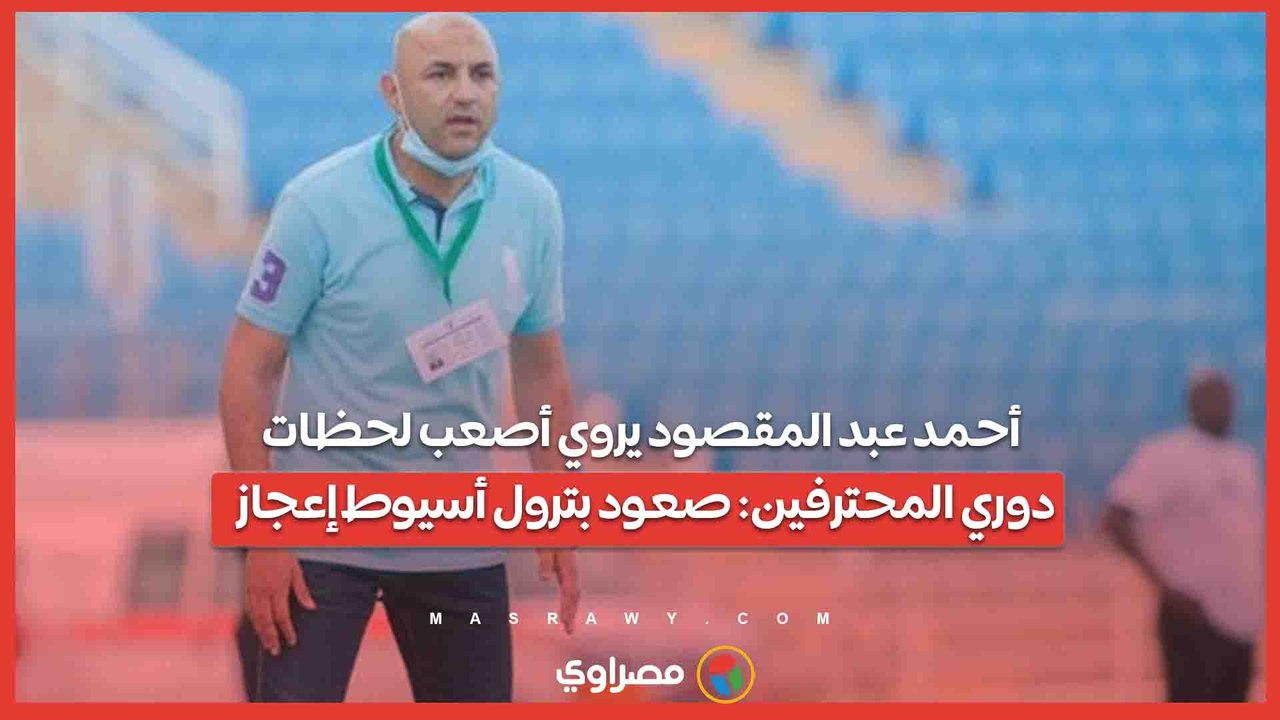 كواليس العودة للممتاز.. أحمد عبد المقصود يروي أصعب لحظات دوري المحترفين- صعود بترول أسيوط إعجاز