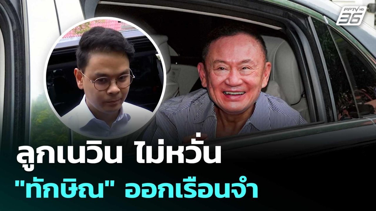 ลูกเนวิน ไม่หวั่น "ทักษิณ" ออกเรือนจำ เชื่อ รัฐ...