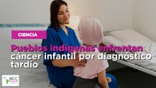 Pueblos indígenas enfrentan cáncer infantil por diagnóstico tardío