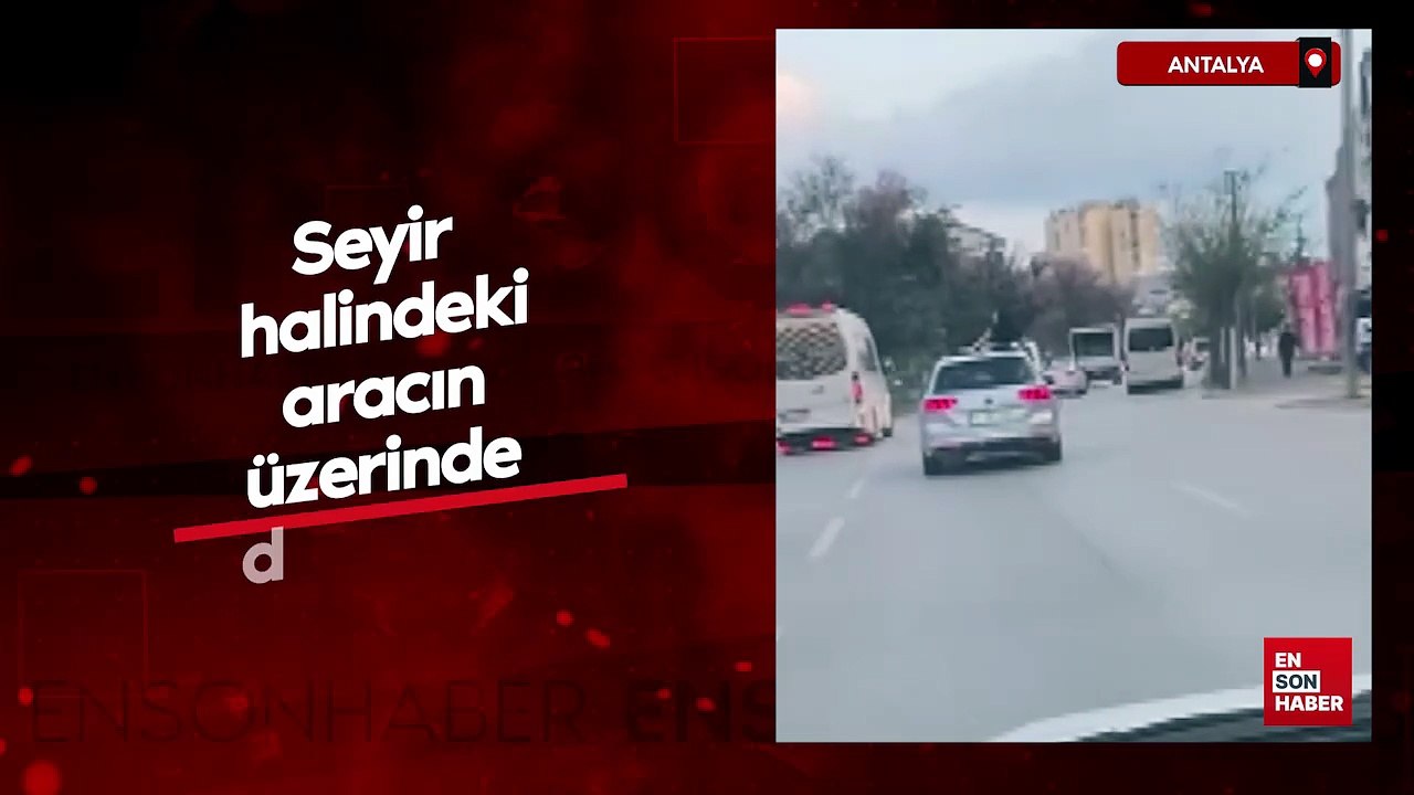 Antalya'da seyir halindeki aracın üzerinde dans etti