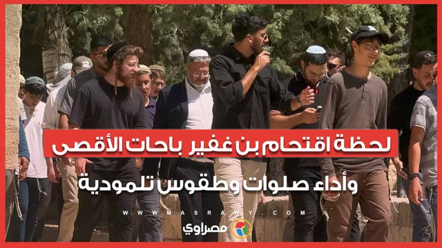 لحظة اقتحام بن غفير باحات الأقصى وأداء صلوات وطقوس تلمودية