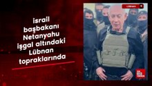 israil başbakanı Netanyahu işgal altındaki Lübnan topraklarında