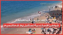 عائلات من كل المحافظات..شواطئ الإسكندرية تستقبل زوار شم النسيم