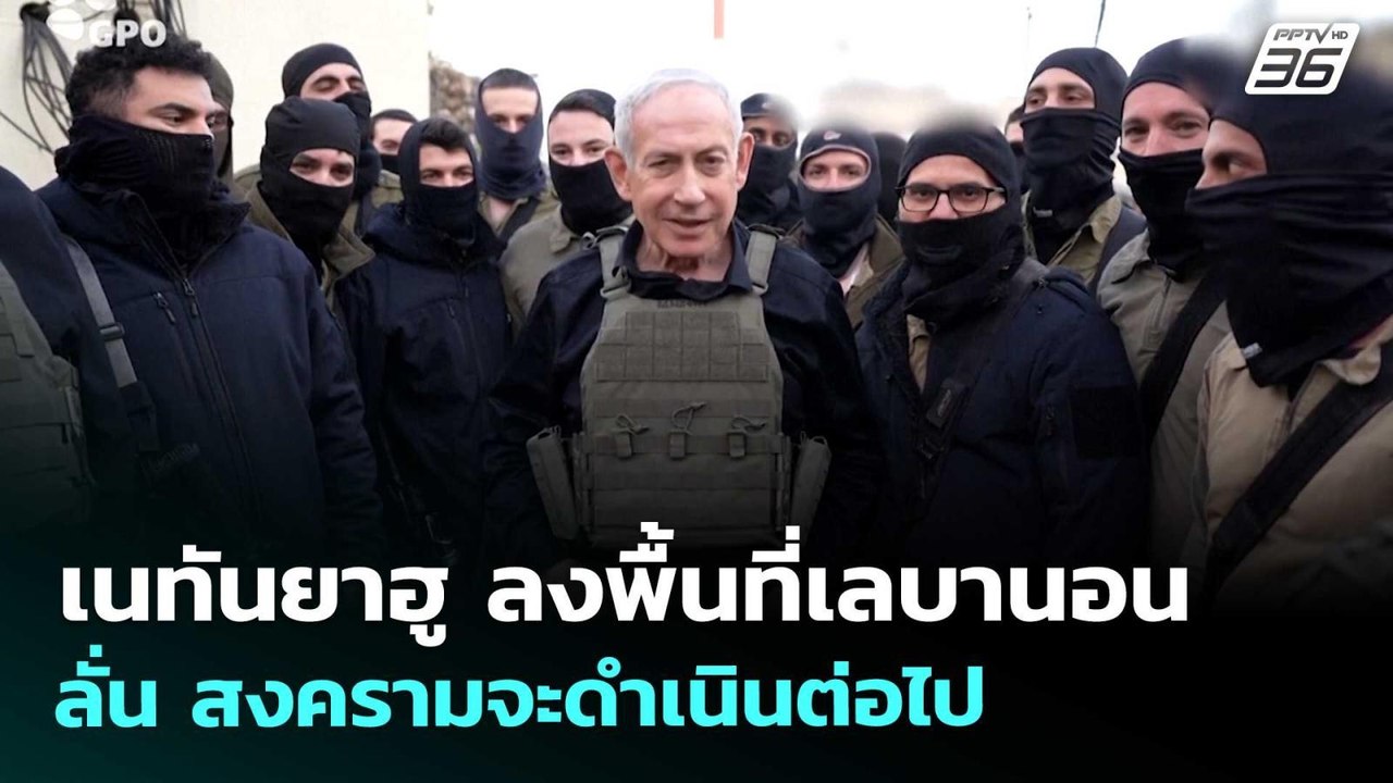 เนทันยาฮู ลงพื้นที่เลบานอน ลั่น สงครามจะดำเนินต...