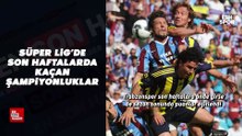 Süper Lig'de son haftalarda kaçan şampiyonluklar