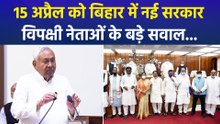 15 अप्रैल को बिहार में नई सरकार, विपक्षी नेताओं के बड़े सवाल...