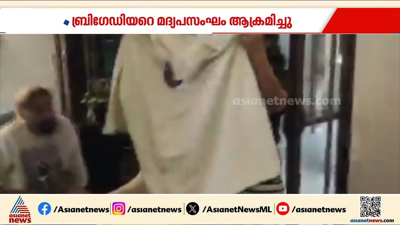 കരസേനയിലെ ബ്രി​ഗേഡിയറെ മദ്യപസംഘം ആക്രമിച്ച സംഭവ...