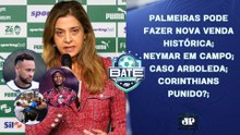 PALMEIRAS PODE VENDER JOGADOR POR FORTUNA; NEYMAR JOGA; CASO ARBOLEDA; TIMÃO PUNIDO? | BATE-PRONTO