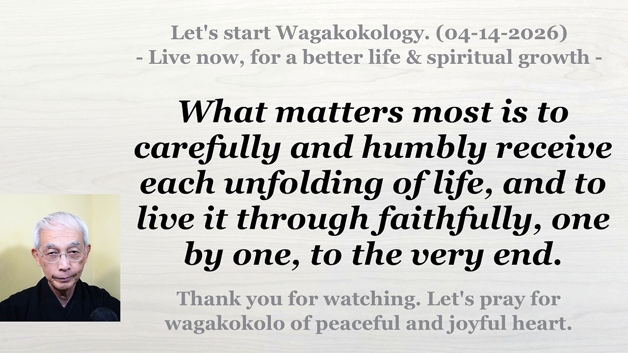 What matters is to carefully receive each unfolding of life and live it through to the end. 04-14-2026