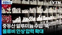 중동산 알루미늄 수입 '뚝'...물류비 인상 압력 확대 / YTN